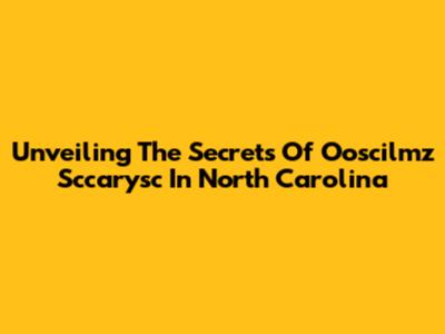 Unveiling The Secrets Of Ooscilmz Sccarysc In North Carolina