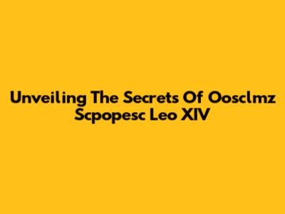 Unveiling The Secrets Of Oosclmz Scpopesc Leo XIV