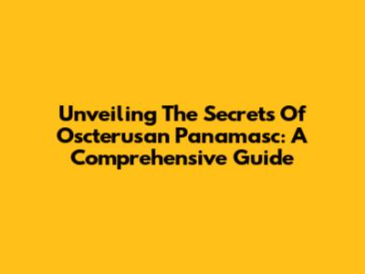 Unveiling The Secrets Of Oscterusan Panamasc: A Comprehensive Guide