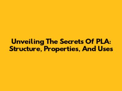 Unveiling The Secrets Of PLA: Structure, Properties, And Uses