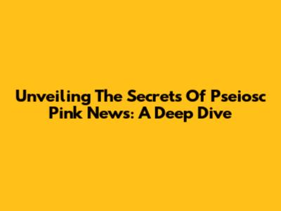 Unveiling The Secrets Of Pseiosc Pink News: A Deep Dive