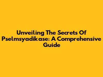 Unveiling The Secrets Of Pselmsyadikase: A Comprehensive Guide