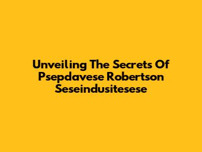 Unveiling The Secrets Of Psepdavese Robertson Seseindusitesese