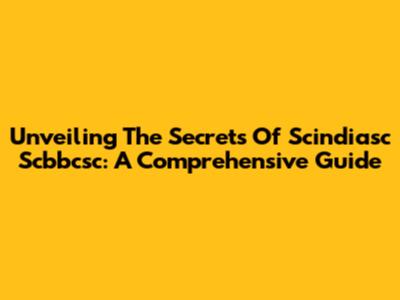 Unveiling The Secrets Of Scindiasc Scbbcsc: A Comprehensive Guide