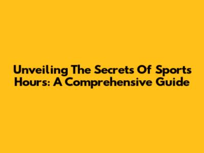 Unveiling The Secrets Of Sports Hours: A Comprehensive Guide