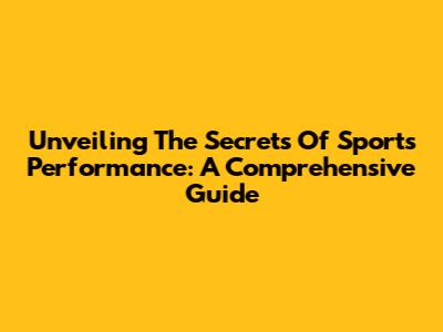 Unveiling The Secrets Of Sports Performance: A Comprehensive Guide