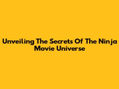 Unveiling The Secrets Of The Ninja Movie Universe