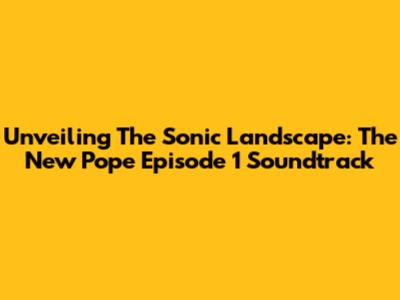 Unveiling The Sonic Landscape: The New Pope Episode 1 Soundtrack