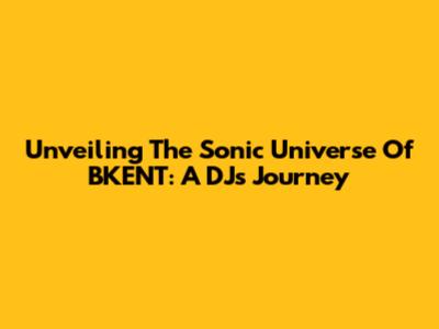 Unveiling The Sonic Universe Of BKENT: A DJ's Journey