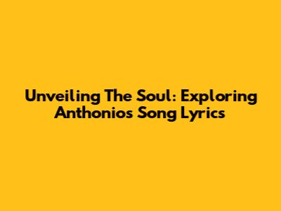 Unveiling The Soul: Exploring Anthonio's Song Lyrics