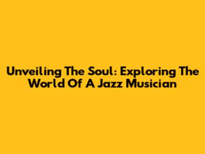 Unveiling The Soul: Exploring The World Of A Jazz Musician