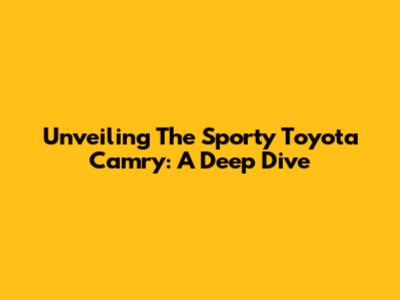 Unveiling The Sporty Toyota Camry: A Deep Dive