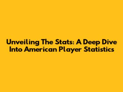 Unveiling The Stats: A Deep Dive Into American Player Statistics