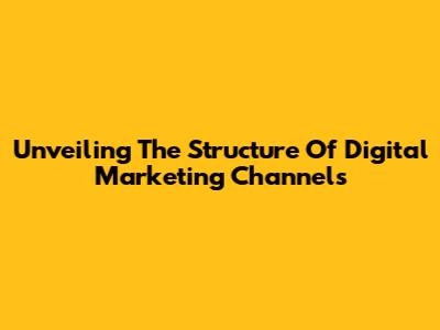 Unveiling The Structure Of Digital Marketing Channels