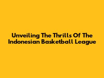 Unveiling The Thrills Of The Indonesian Basketball League