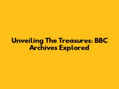 Unveiling The Treasures: BBC Archives Explored