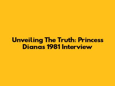 Unveiling The Truth: Princess Diana's 1981 Interview