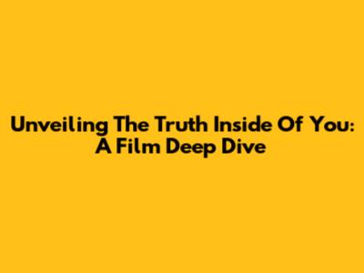 Unveiling The Truth Inside Of You: A Film Deep Dive