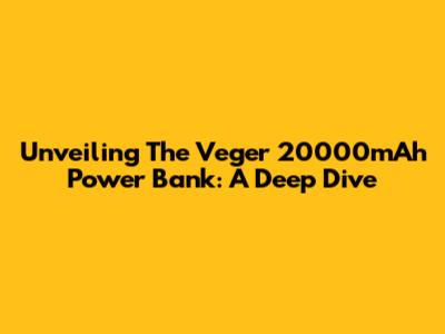 Unveiling The Veger 20000mAh Power Bank: A Deep Dive