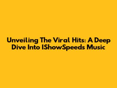 Unveiling The Viral Hits: A Deep Dive Into IShowSpeed's Music