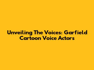 Unveiling The Voices: Garfield Cartoon Voice Actors