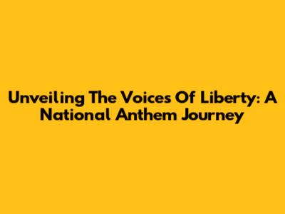 Unveiling The Voices Of Liberty: A National Anthem Journey