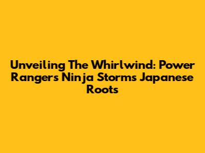 Unveiling The Whirlwind: Power Rangers Ninja Storm's Japanese Roots