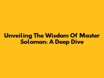 Unveiling The Wisdom Of Master Solomon: A Deep Dive