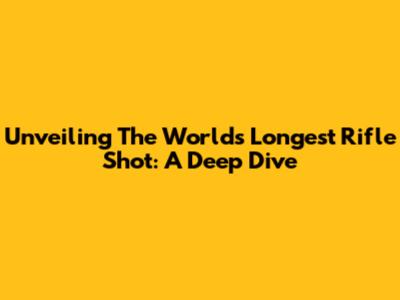Unveiling The World's Longest Rifle Shot: A Deep Dive