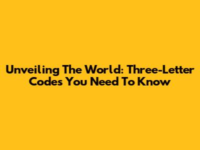 Unveiling The World: Three-Letter Codes You Need To Know