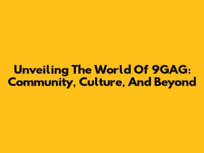 Unveiling The World Of 9GAG: Community, Culture, And Beyond