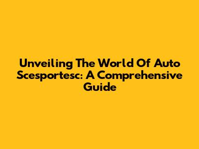 Unveiling The World Of Auto Scesportesc: A Comprehensive Guide
