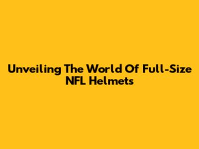 Unveiling The World Of Full-Size NFL Helmets