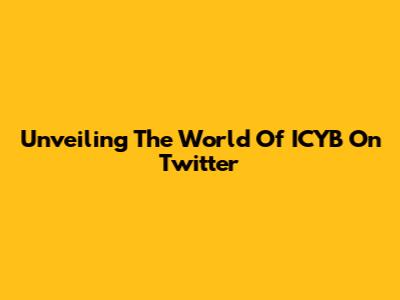 Unveiling The World Of ICYB On Twitter