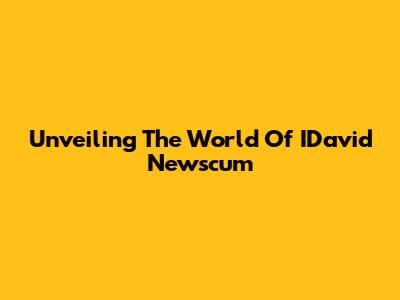 Unveiling The World Of IDavid Newscum