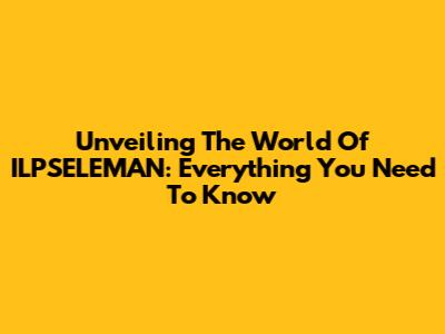 Unveiling The World Of ILPSELEMAN: Everything You Need To Know