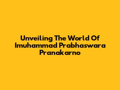 Unveiling The World Of Imuhammad Prabhaswara Pranakarno