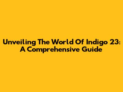 Unveiling The World Of Indigo 23: A Comprehensive Guide
