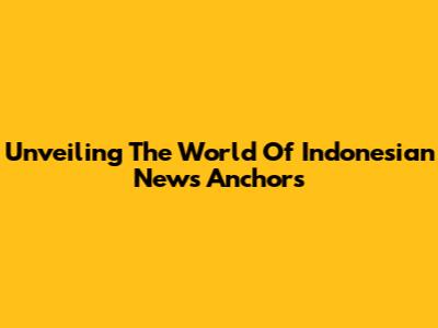 Unveiling The World Of Indonesian News Anchors