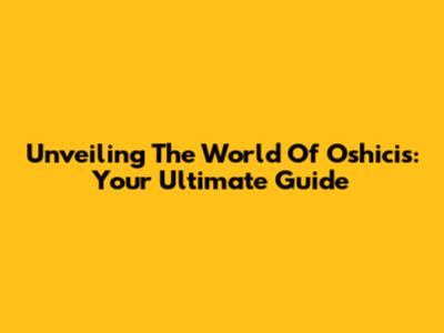 Unveiling The World Of Oshicis: Your Ultimate Guide