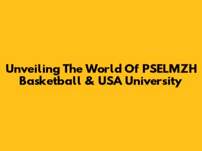 Unveiling The World Of PSELMZH Basketball & USA University