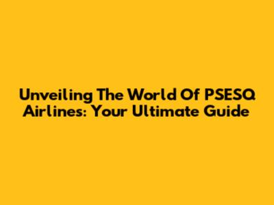 Unveiling The World Of PSESQ Airlines: Your Ultimate Guide