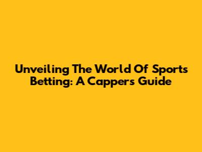 Unveiling The World Of Sports Betting: A Capper's Guide