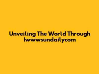 Unveiling The World Through Iwwwsundailycom
