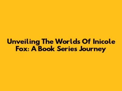 Unveiling The Worlds Of Inicole Fox: A Book Series Journey