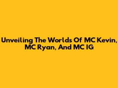 Unveiling The Worlds Of MC Kevin, MC Ryan, And MC IG