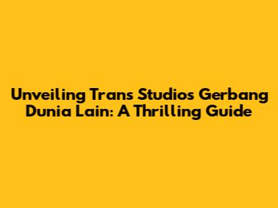 Unveiling Trans Studio's Gerbang Dunia Lain: A Thrilling Guide