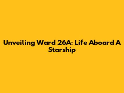 Unveiling Ward 26A: Life Aboard A Starship