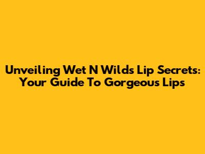 Unveiling Wet N Wild's Lip Secrets: Your Guide To Gorgeous Lips