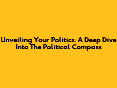 Unveiling Your Politics: A Deep Dive Into The Political Compass